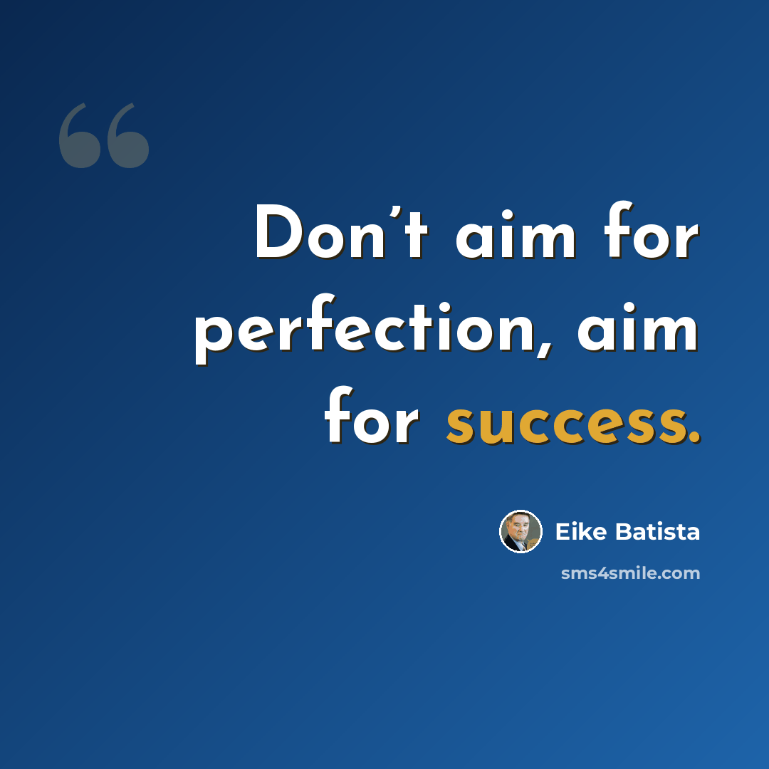 “Don’t aim for perfection, aim for success.” quote by Eike Batista
