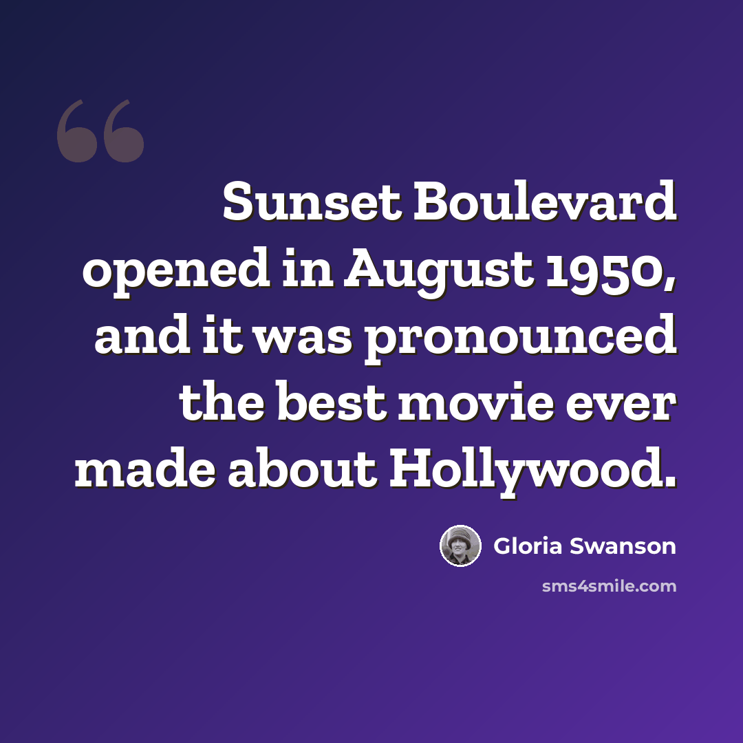 “Sunset Boulevard opened in August 1950, and it was pronounced the best movie ever made about Hollywood.” quote by Gloria Swanson