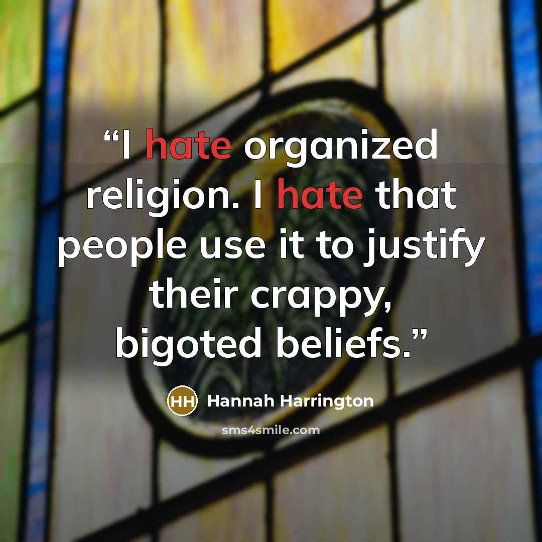 “I hate organized religion. I hate that people use it to justify their crappy, bigoted beliefs.” quote by Hannah Harrington