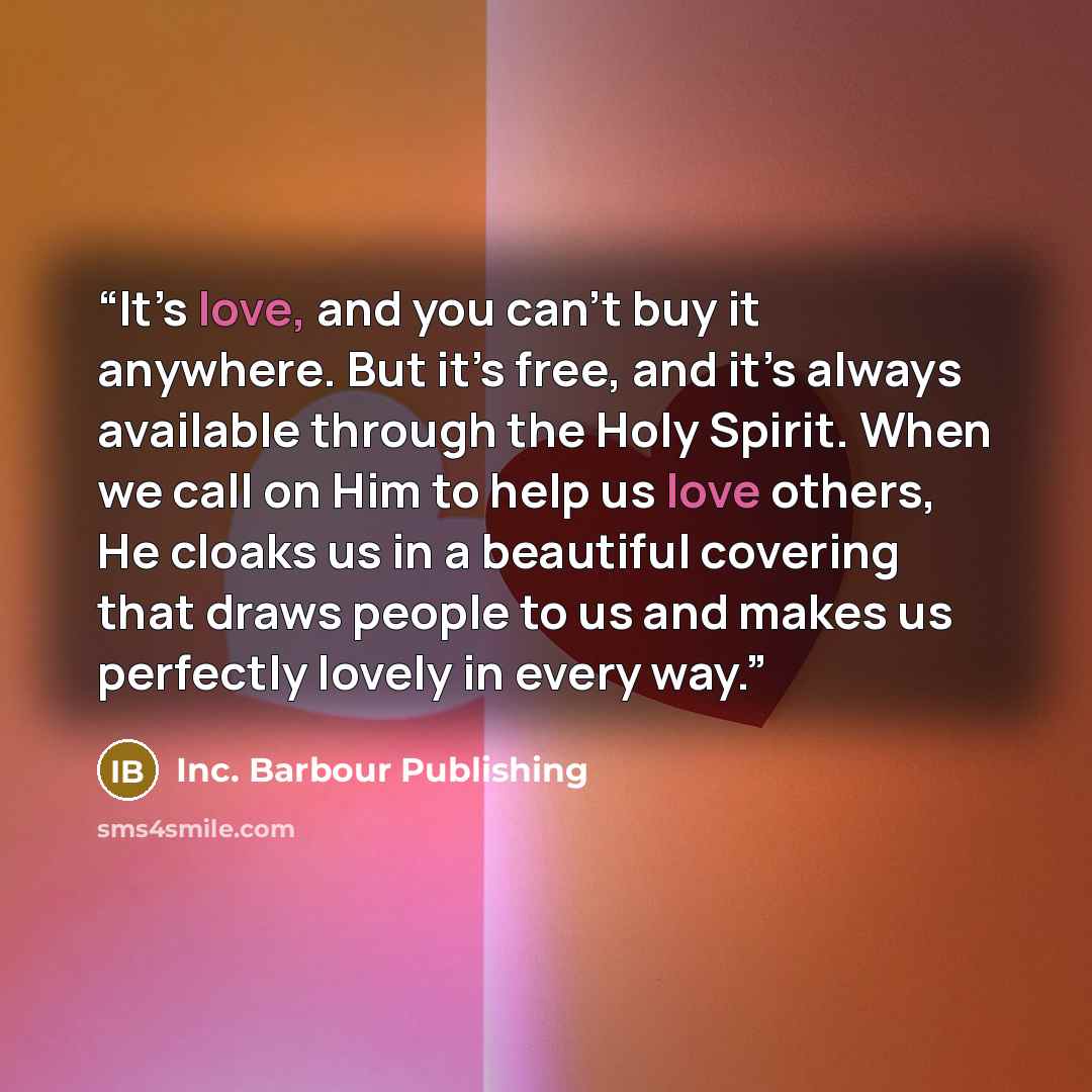 “It’s love, and you can’t buy it anywhere. But it’s free, and it’s always available through the Holy Spirit. When we call on Him to help us love others, He cloaks us in a beautiful covering that draws people to us and makes us perfectly lovely in every way.” quote by Inc. Barbour Publishing