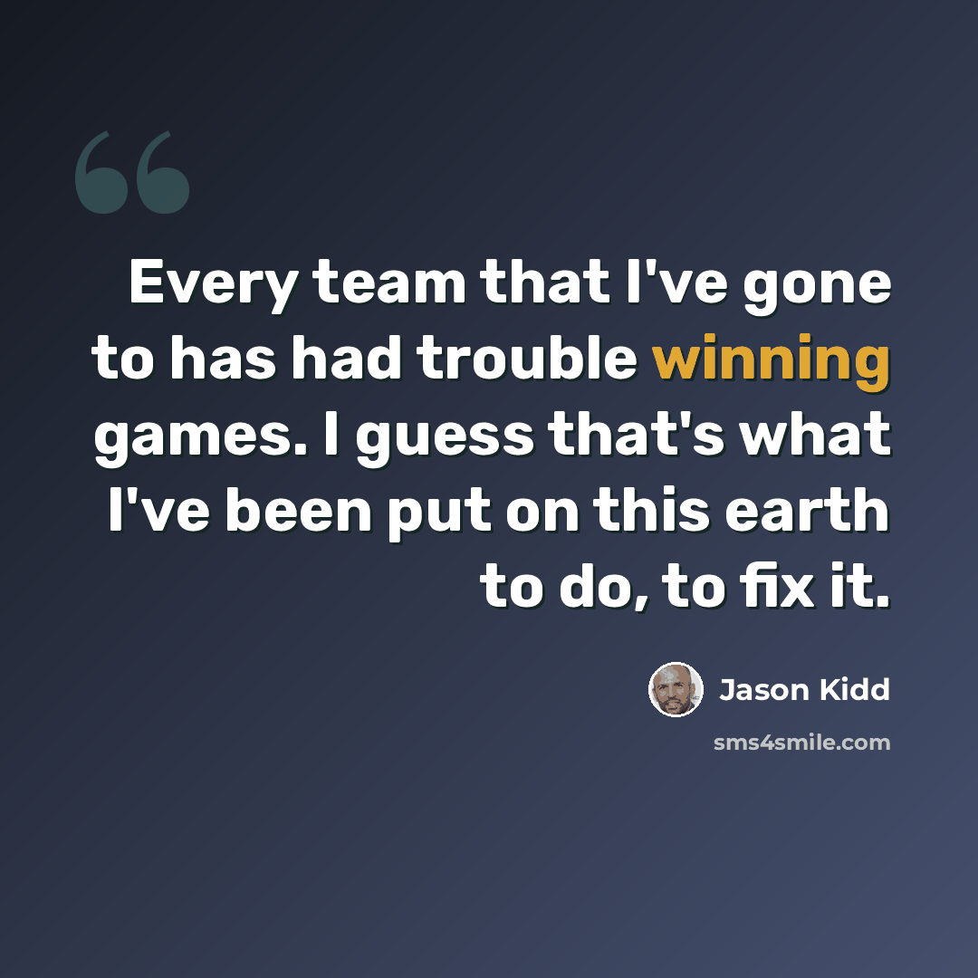 “Every team that I've gone to has had trouble winning games. I guess that's what I've been put on this earth to do, to fix it.” quote by Jason Kidd
