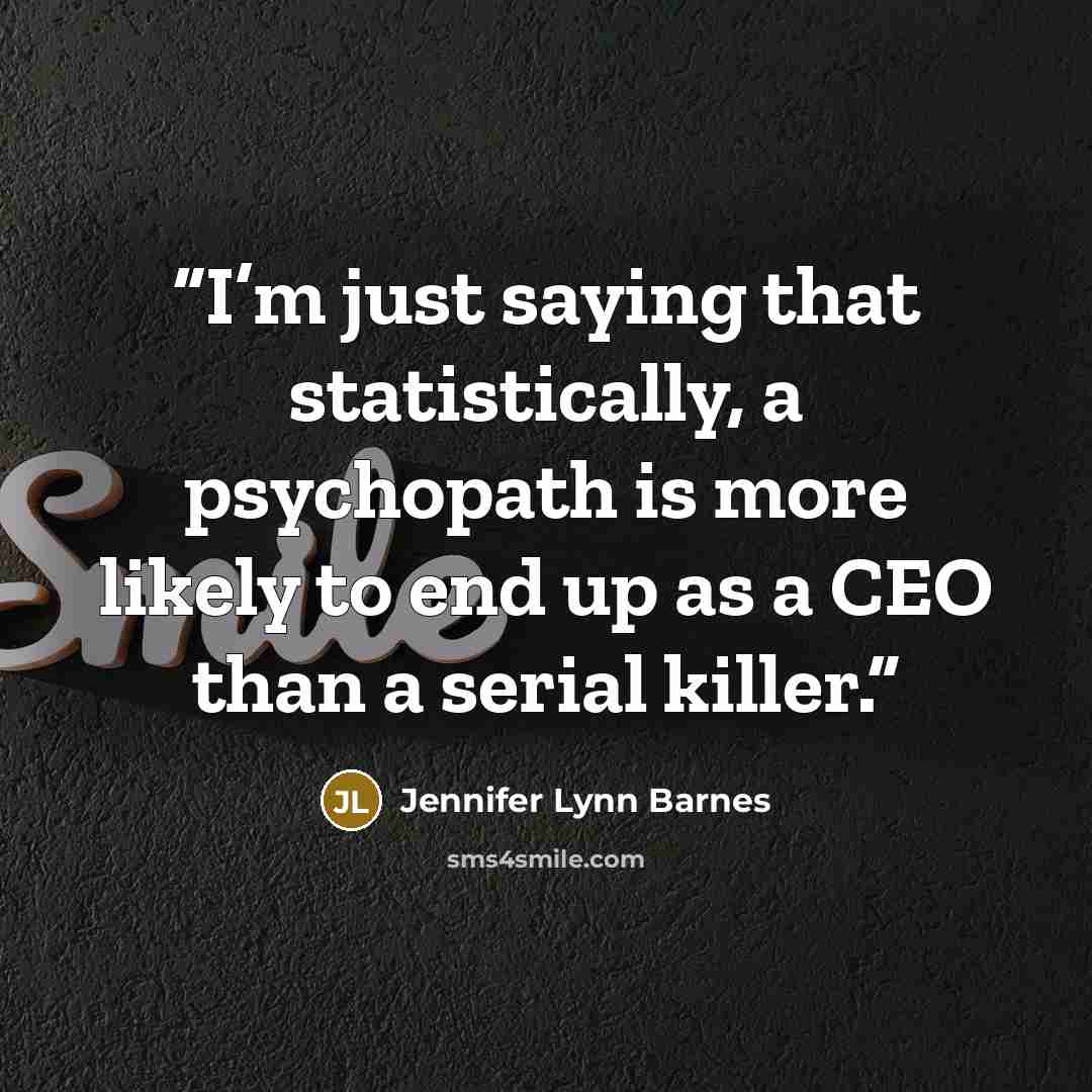 “I’m just saying that statistically, a psychopath is more likely to end up as a CEO than a serial killer.” quote by Jennifer Lynn Barnes
