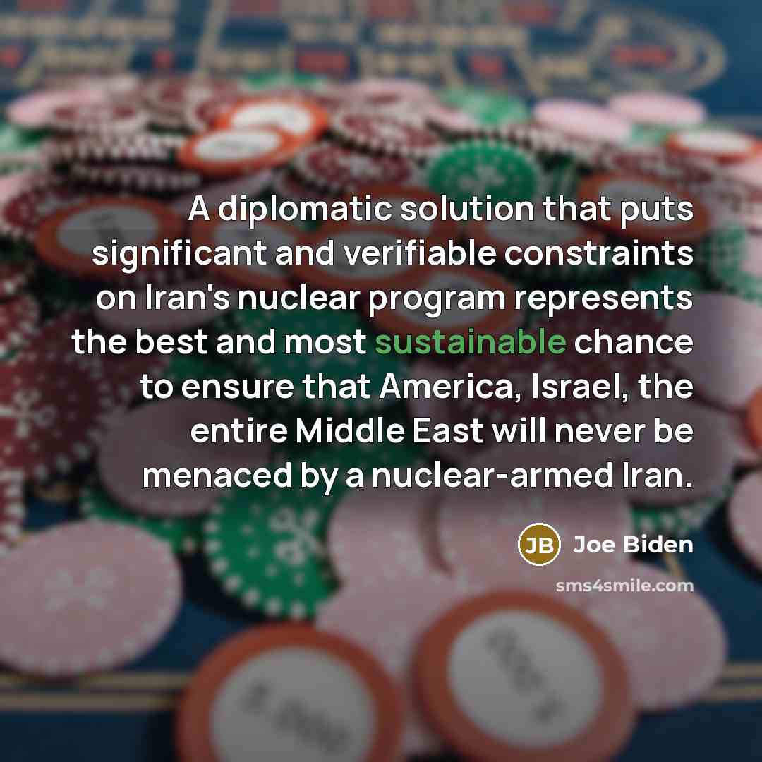 “A diplomatic solution that puts significant and verifiable constraints on Iran's nuclear program represents the best and most sustainable chance to ensure that America, Israel, the entire Middle East will never be menaced by a nuclear-armed Iran.” quote by Joe Biden