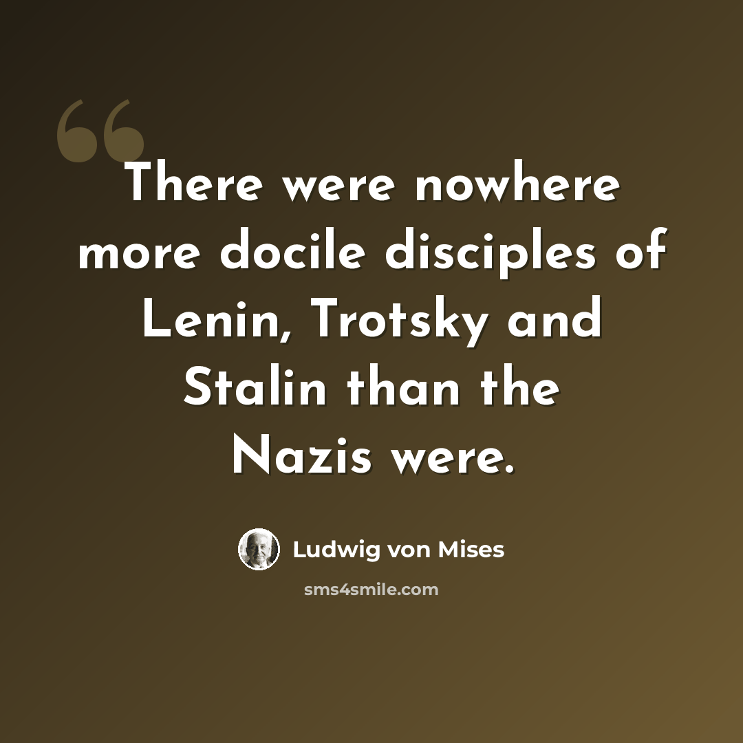“There were nowhere more docile disciples of Lenin, Trotsky and Stalin than the Nazis were.” quote by Ludwig von Mises