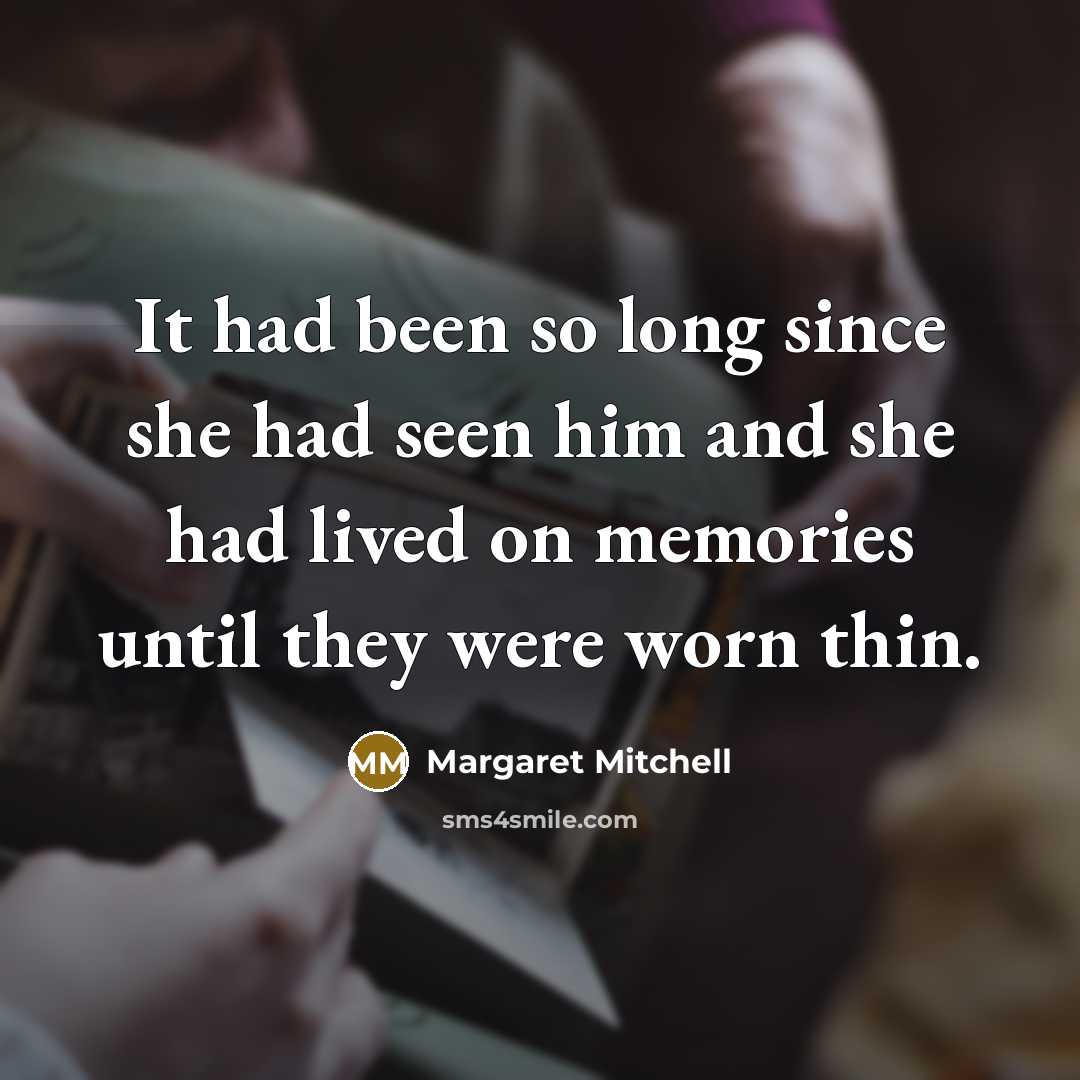 “It had been so long since she had seen him and she had lived on memories until they were worn thin.” quote by Margaret Mitchell