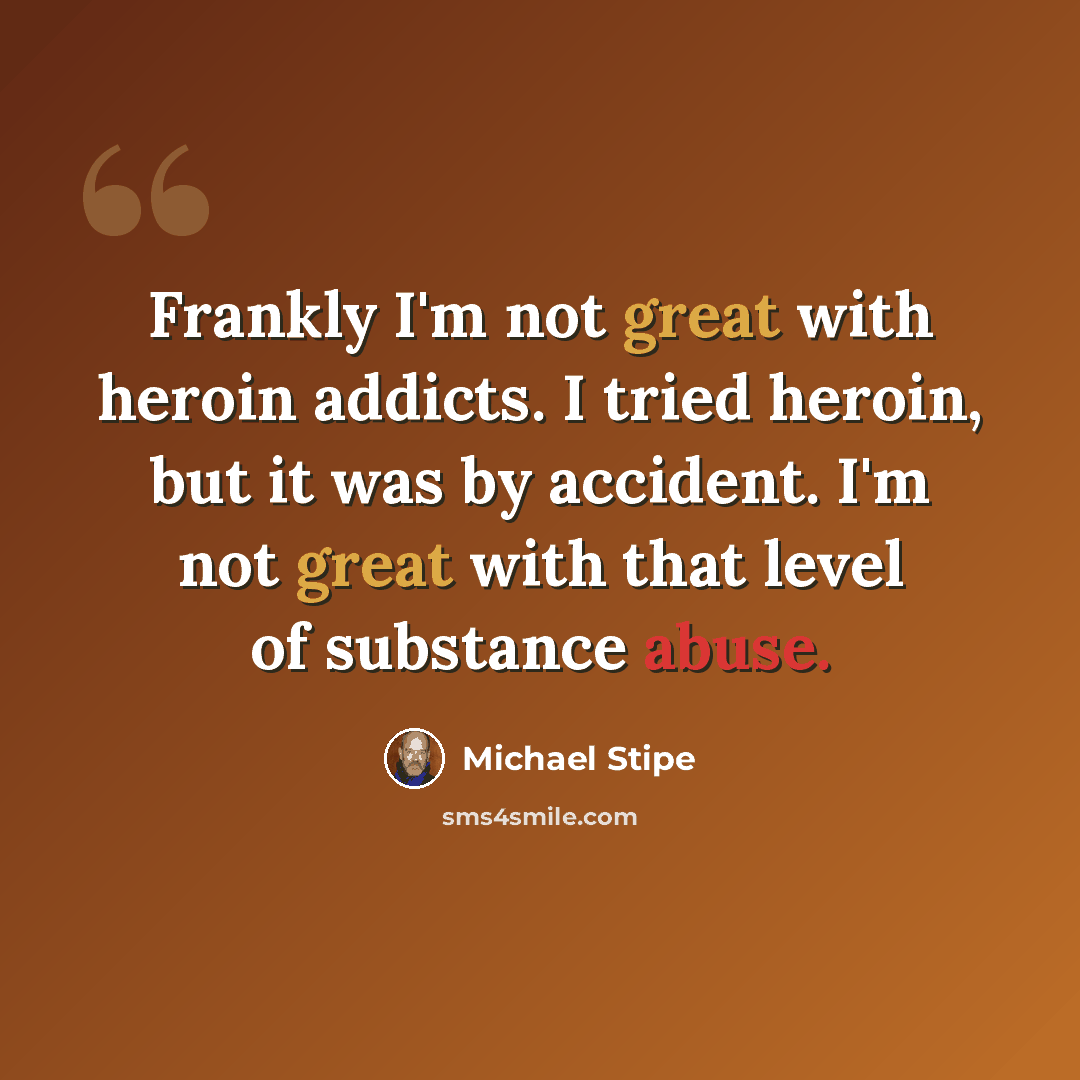 “Frankly I'm not great with heroin addicts. I tried heroin, but it was by accident. I'm not great with that level of substance abuse.” quote by Michael Stipe