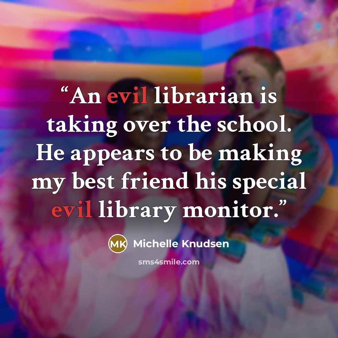 “An evil librarian is taking over the school. He appears to be making my best friend his special evil library monitor.” quote by Michelle Knudsen