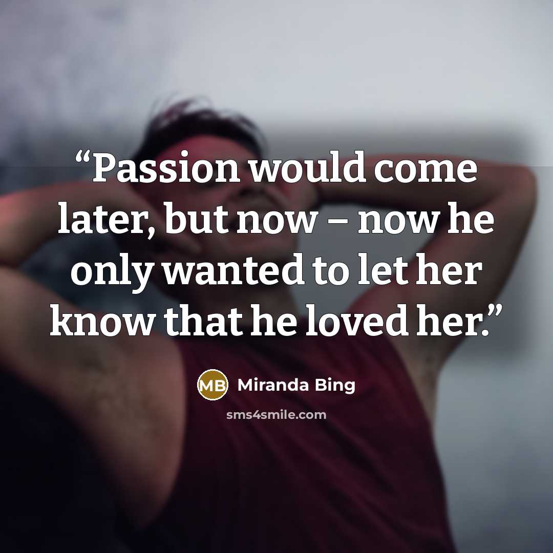 “Passion would come later, but now – now he only wanted to let her know that he loved her.” quote by Miranda Bing