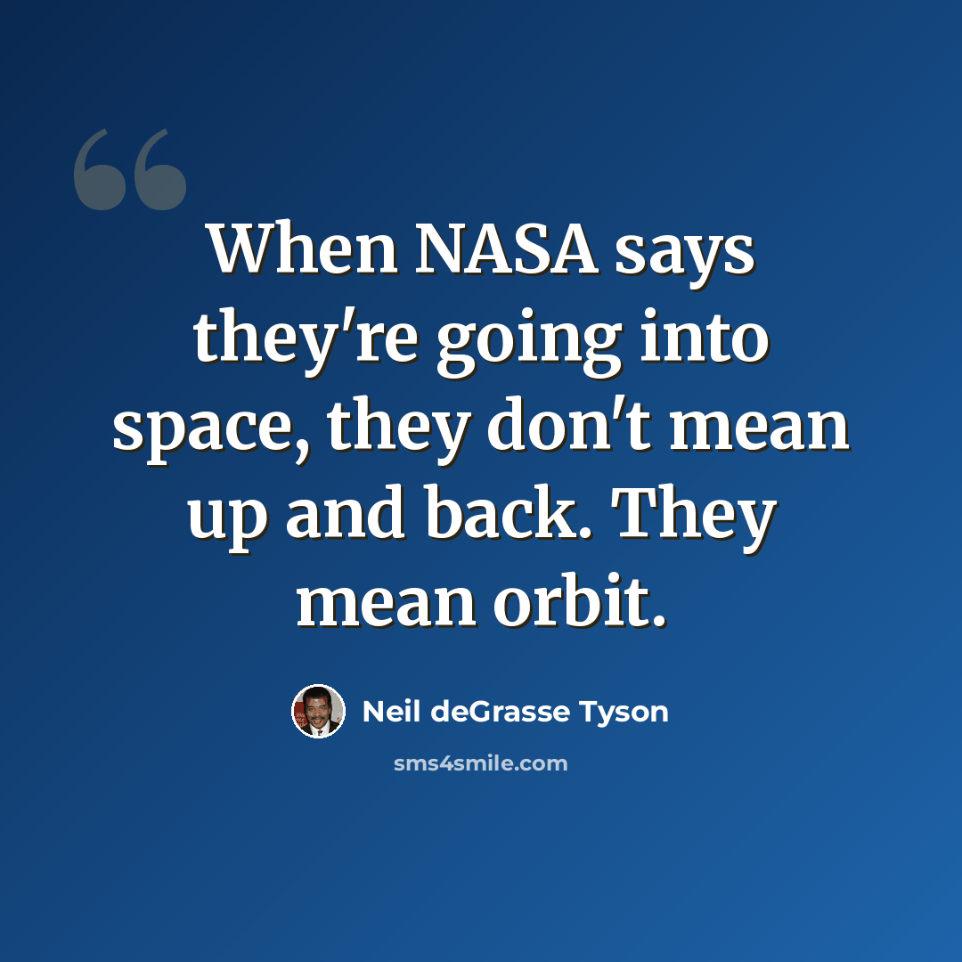 “When NASA says they're going into space, they don't mean up and back. They mean orbit.” quote by Neil deGrasse Tyson