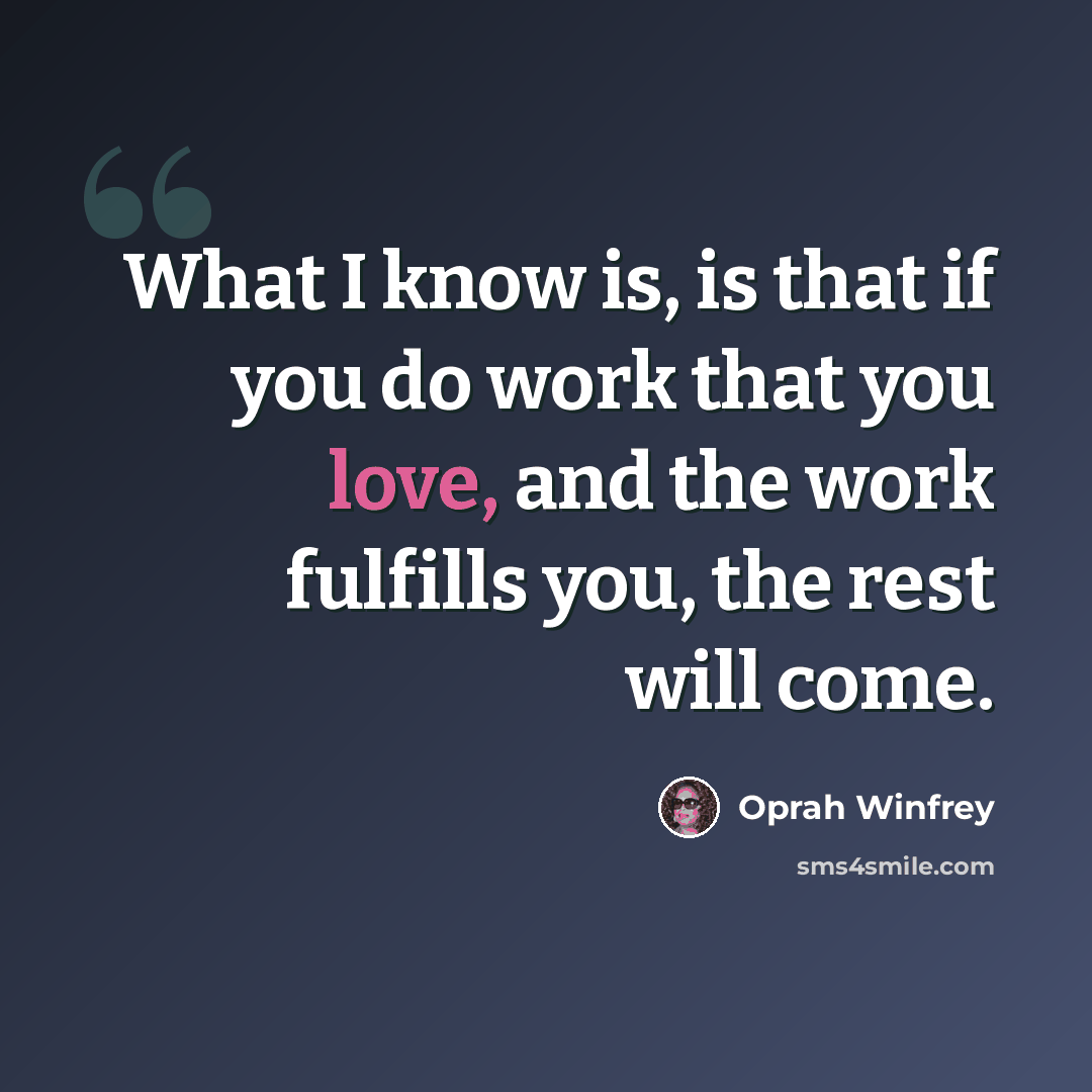 “What I know is, is that if you do work that you love, and the work fulfills you, the rest will come.” quote by Oprah Winfrey