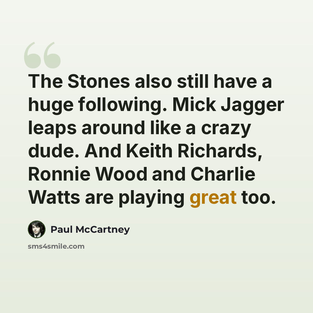 “The Stones also still have a huge following. Mick Jagger leaps around like a crazy dude. And Keith Richards, Ronnie Wood and Charlie Watts are playing great too.” quote by Paul McCartney