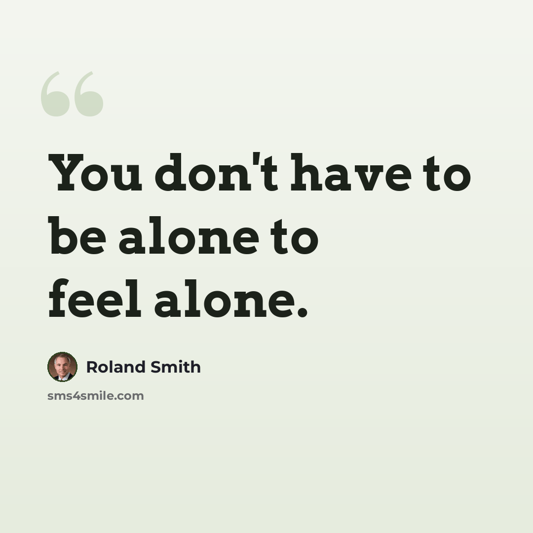 “You don't have to be alone to feel alone.” quote by Roland Smith