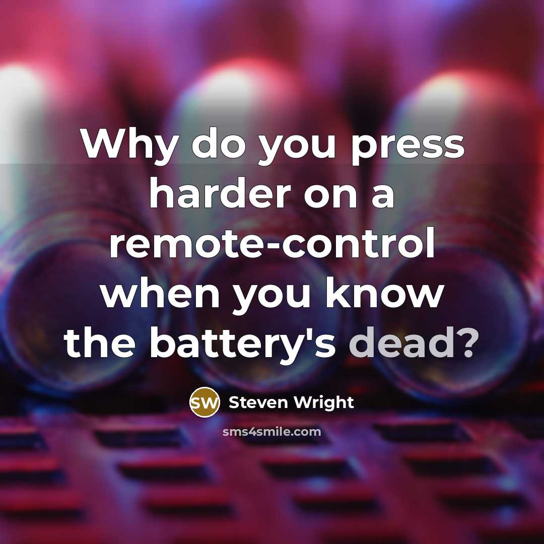 “Why do you press harder on a remote-control when you know the battery's dead?” quote by Steven Wright