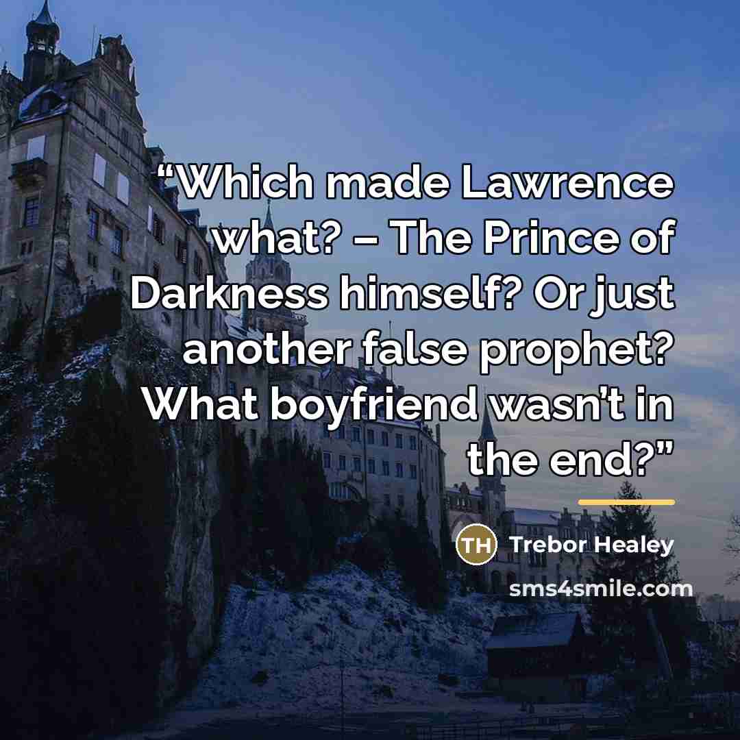 “Which made Lawrence what? – The Prince of Darkness himself? Or just another false prophet? What boyfriend wasn’t in the end?” quote by Trebor Healey