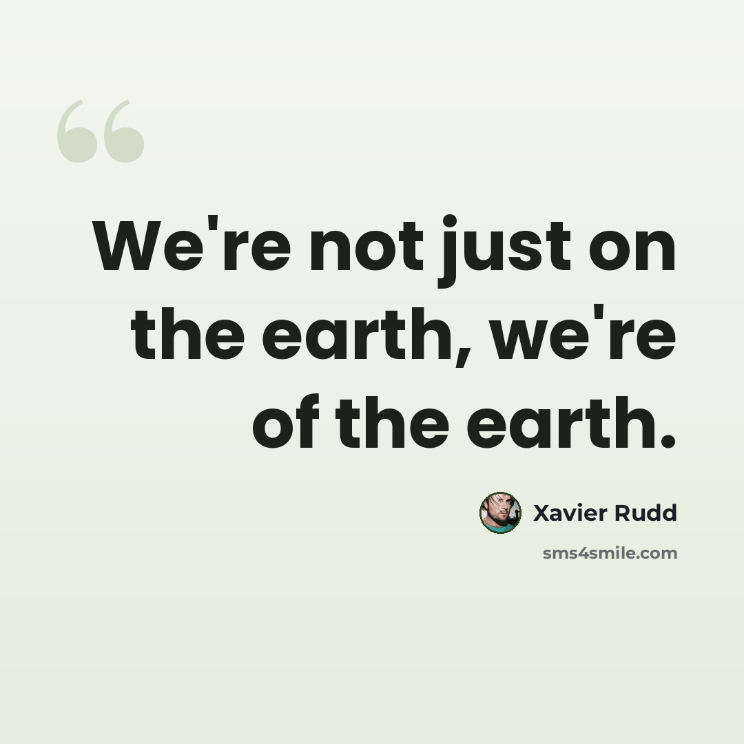 “We're not just on the earth, we're of the earth.” quote by Xavier Rudd