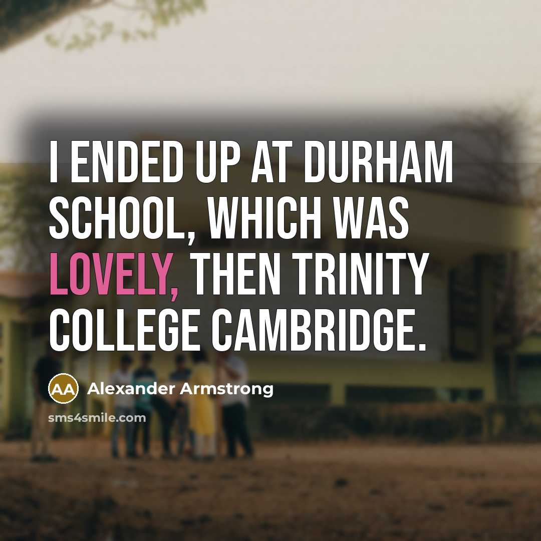 “I ended up at Durham School, which was lovely, then Trinity College Cambridge.” quote by Alexander Armstrong