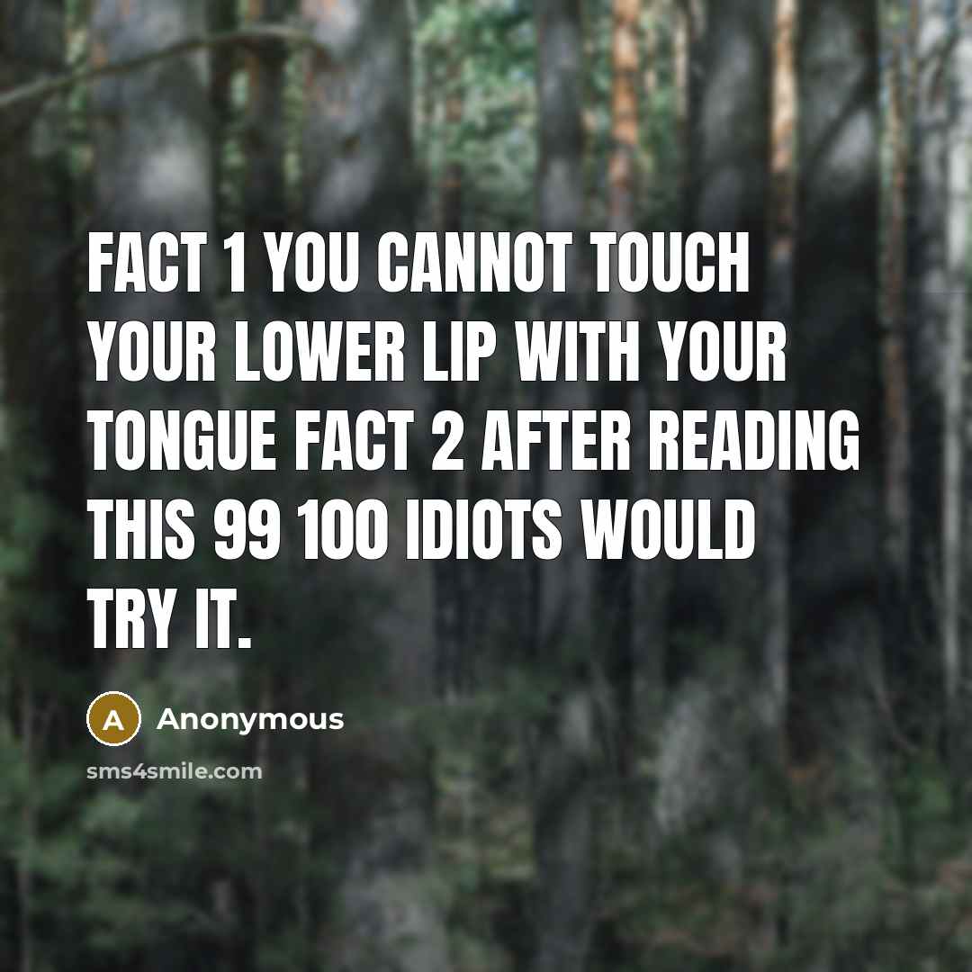 “Fact 1 You cannot touch your lower lip with your tongue Fact 2 After reading this 99 100 idiots would try it.” quote by Anonymous