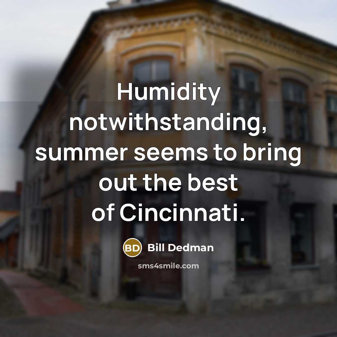 “Humidity notwithstanding, summer seems to bring out the best of Cincinnati.” quote by Bill Dedman