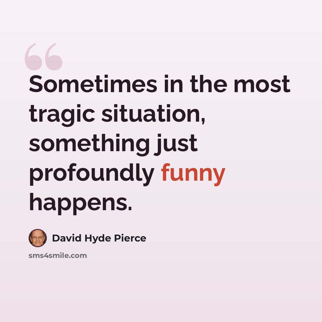 “Sometimes in the most tragic situation, something just profoundly funny happens.” quote by David Hyde Pierce