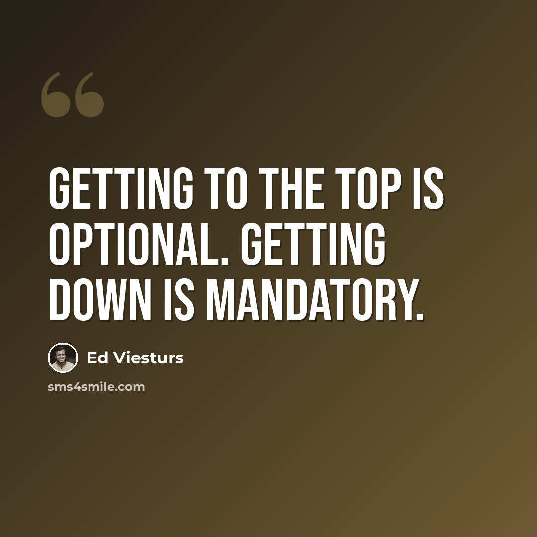 “Getting to the top is optional. Getting down is mandatory.” quote by Ed Viesturs