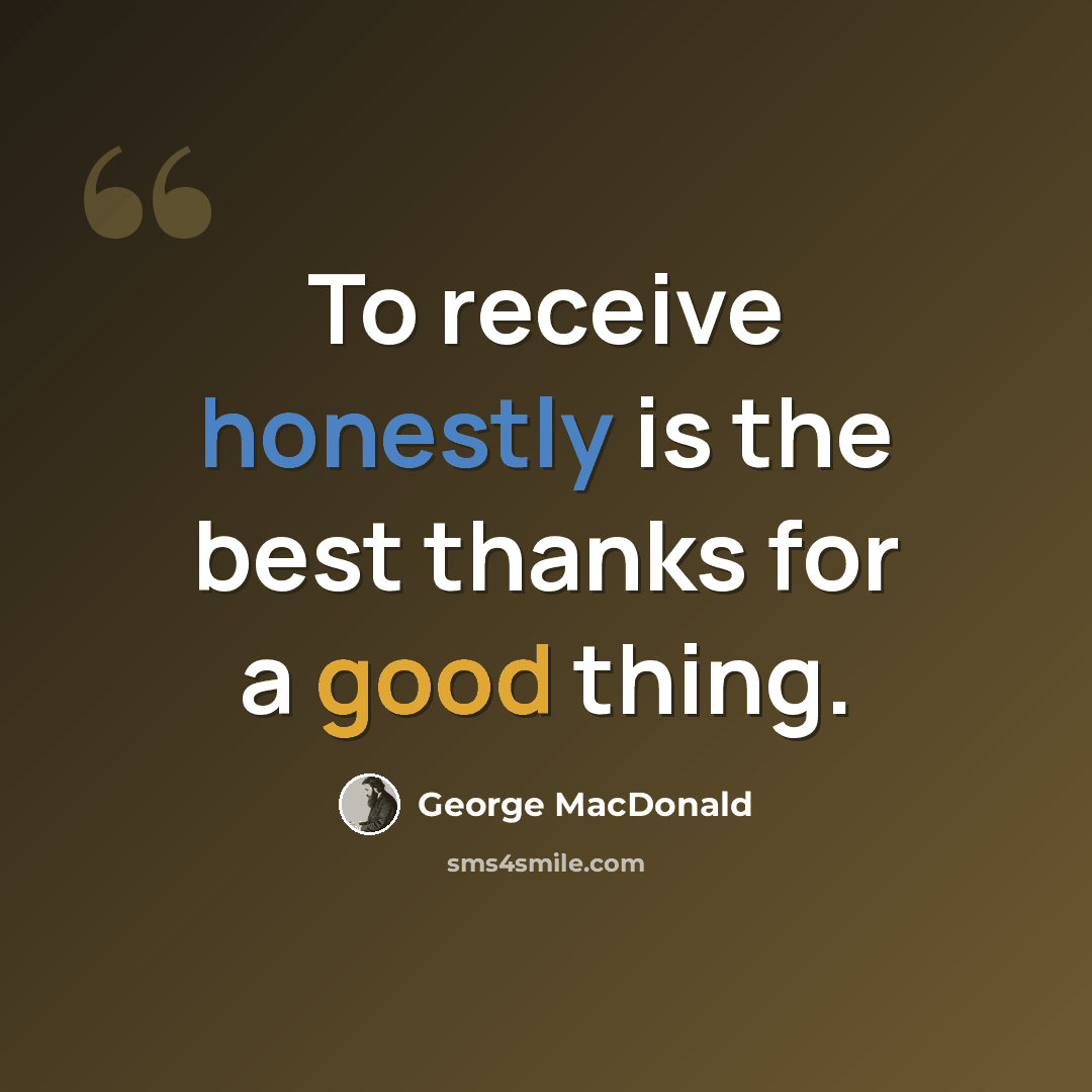 “To receive honestly is the best thanks for a good thing.” quote by George MacDonald