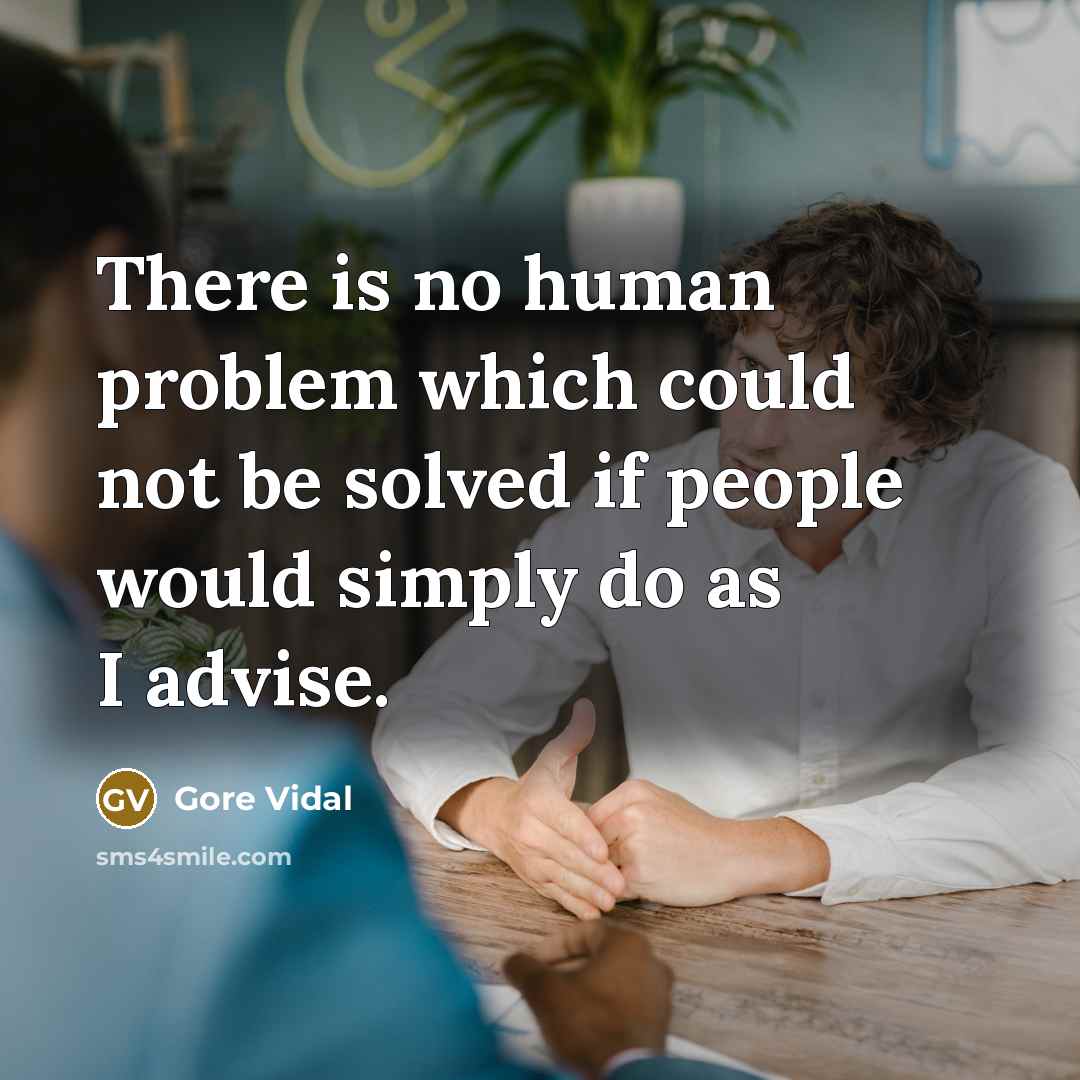 “There is no human problem which could not be solved if people would simply do as I advise.” quote by Gore Vidal