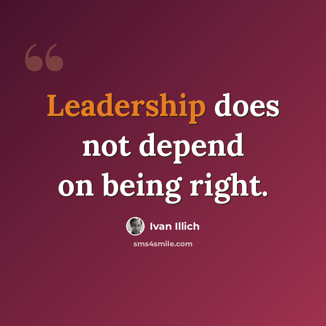 “Leadership does not depend on being right.” quote by Ivan Illich