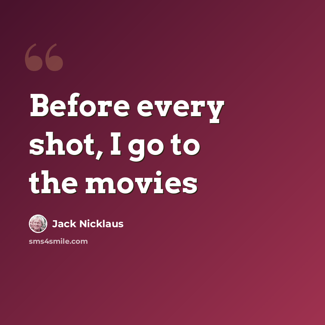 “Before every shot, I go to the movies” quote by Jack Nicklaus