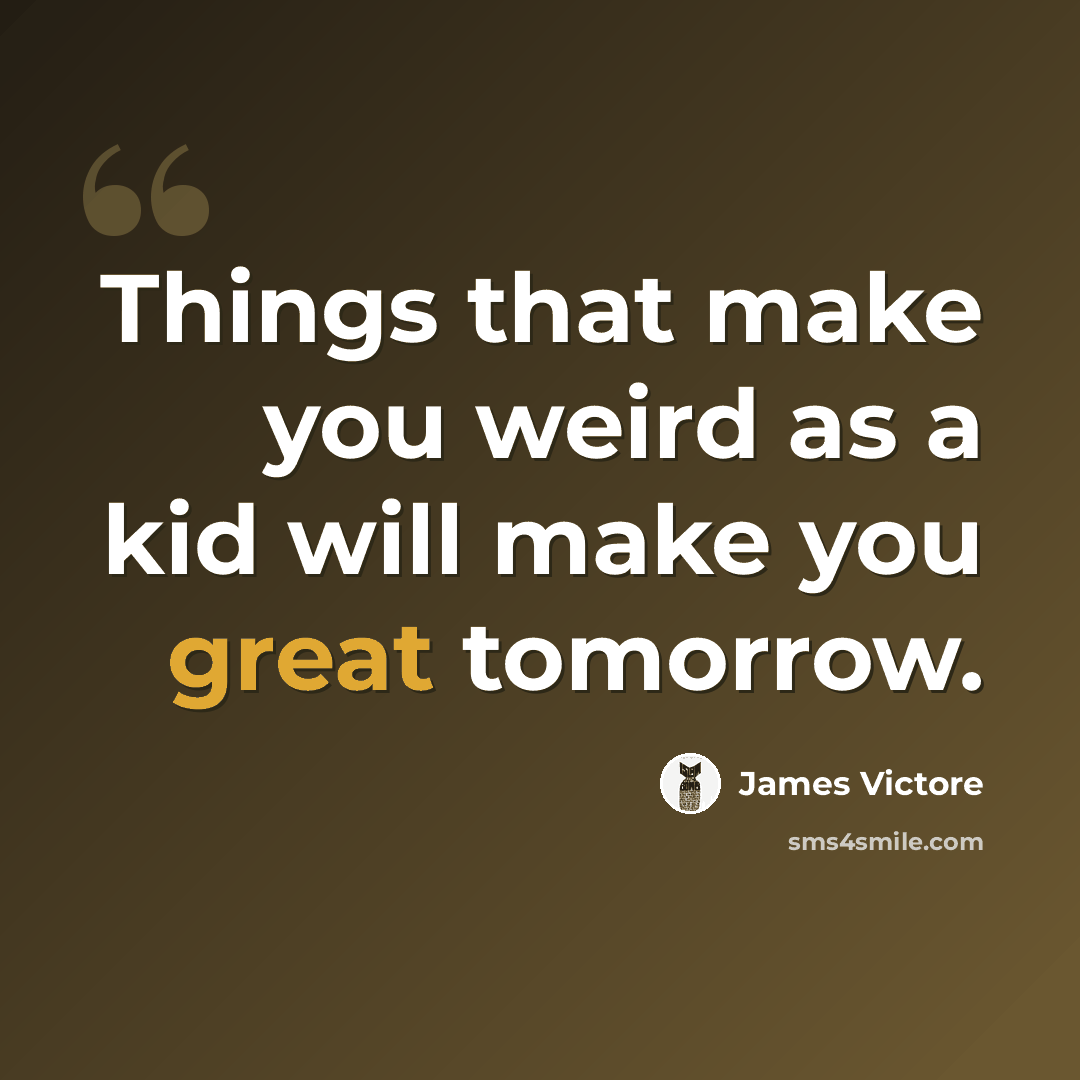 “Things that make you weird as a kid will make you great tomorrow.” quote by James Victore