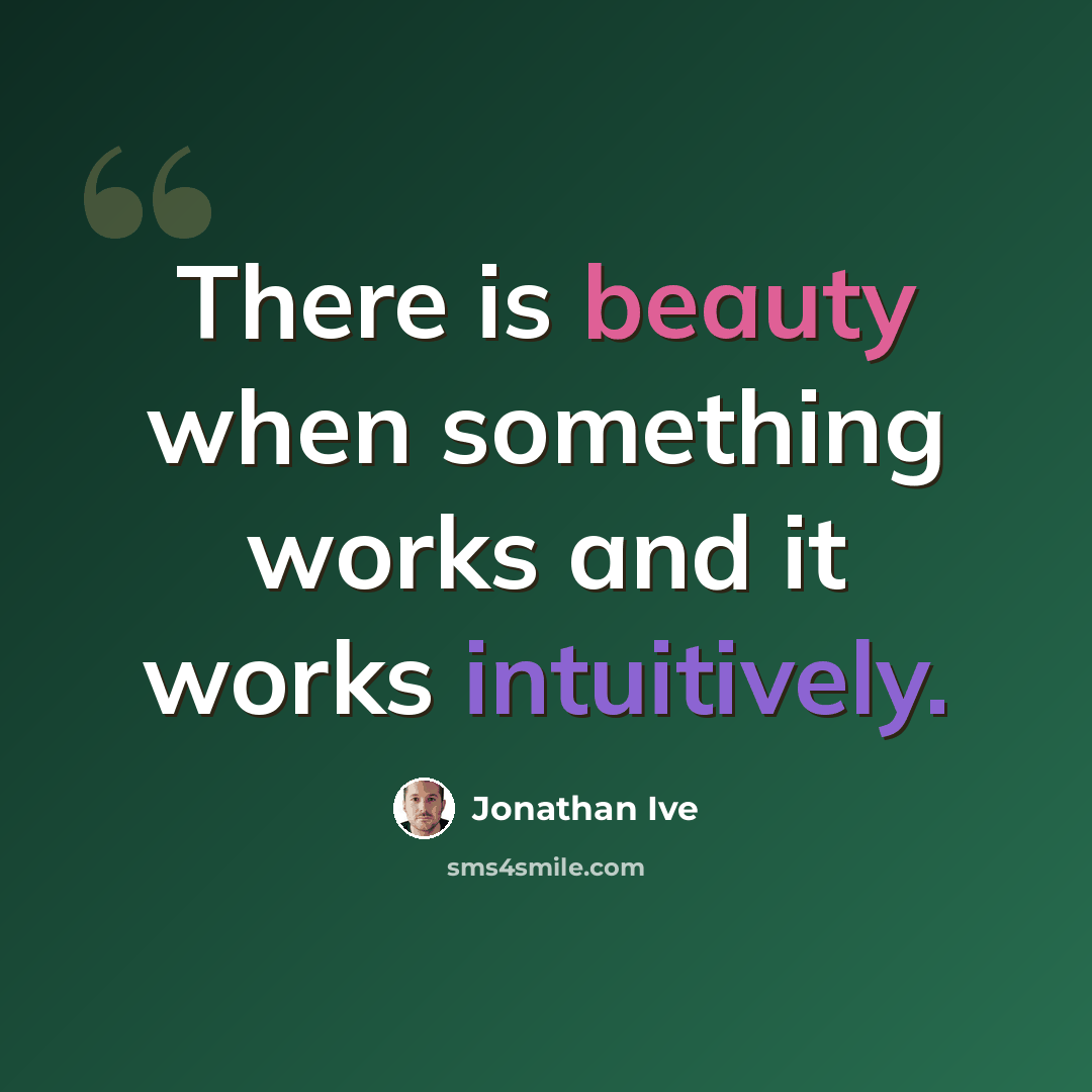“There is beauty when something works and it works intuitively.” quote by Jonathan Ive