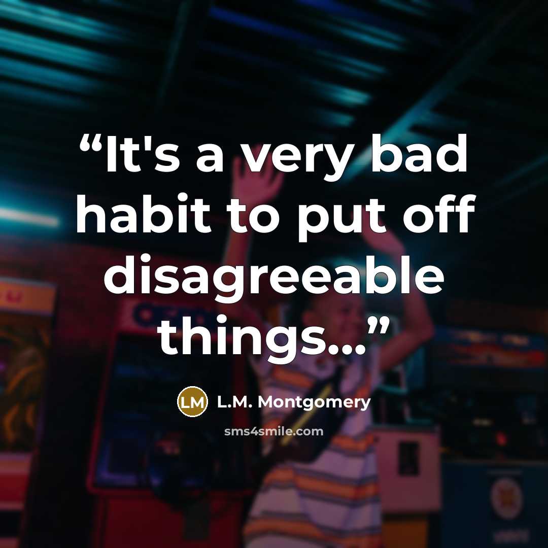 “It's a very bad habit to put off disagreeable things...” quote by L.M. Montgomery