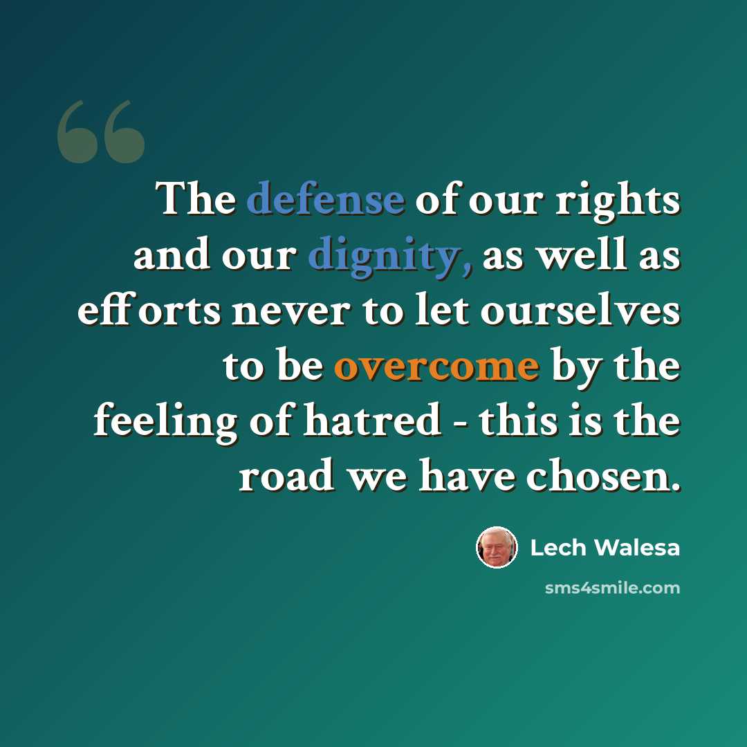 “The defense of our rights and our dignity, as well as efforts never to let ourselves to be overcome by the feeling of hatred - this is the road we have chosen.” quote by Lech Walesa