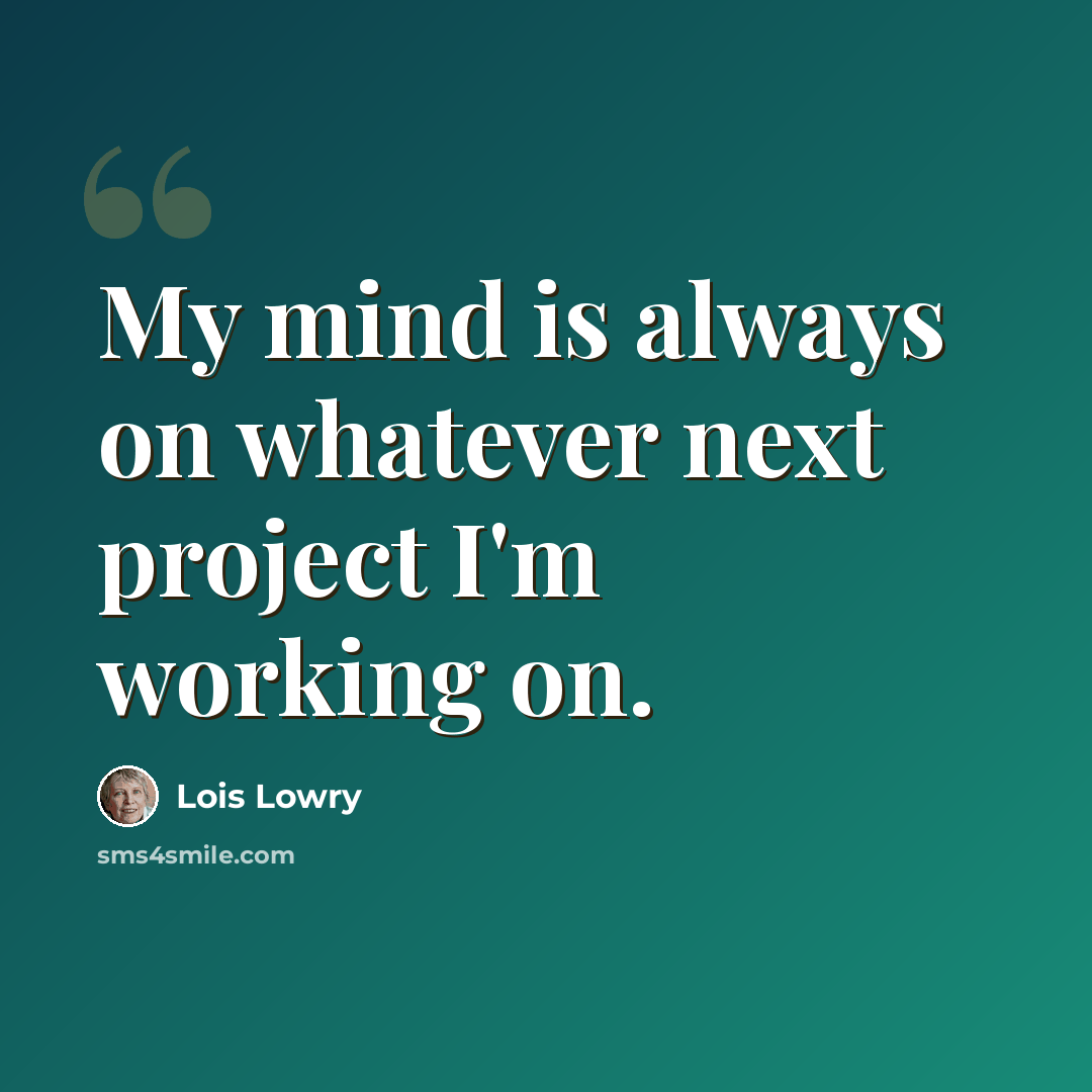 “My mind is always on whatever next project I'm working on.” quote by Lois Lowry