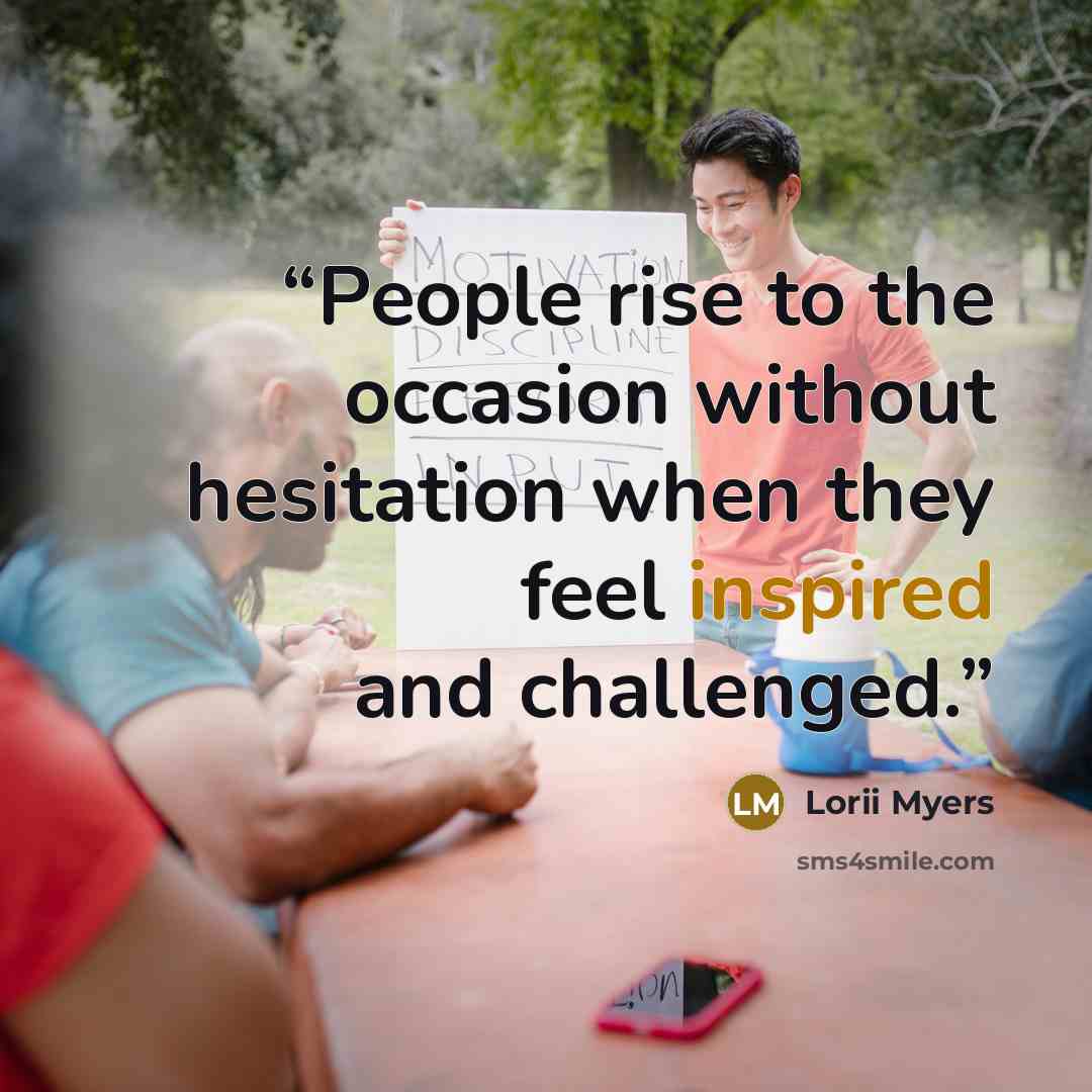 “People rise to the occasion without hesitation when they feel inspired and challenged.” quote by Lorii Myers