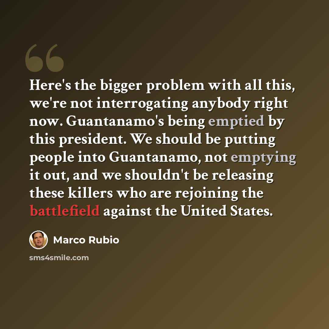“Here's the bigger problem with all this, we're not interrogating anybody right now. Guantanamo's being emptied by this president. We should be putting people into Guantanamo, not emptying it out, and we shouldn't be releasing these killers who are rejoining the battlefield against the United States.” quote by Marco Rubio