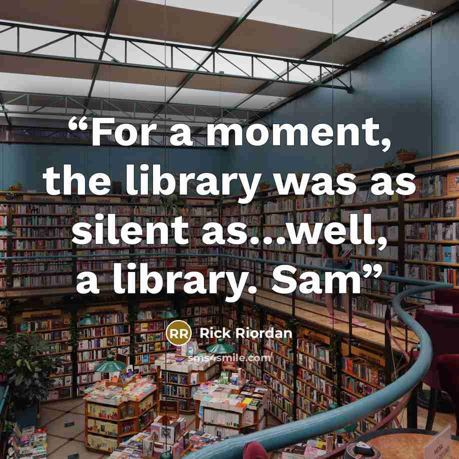 “For a moment, the library was as silent as…well, a library. Sam” quote by Rick Riordan