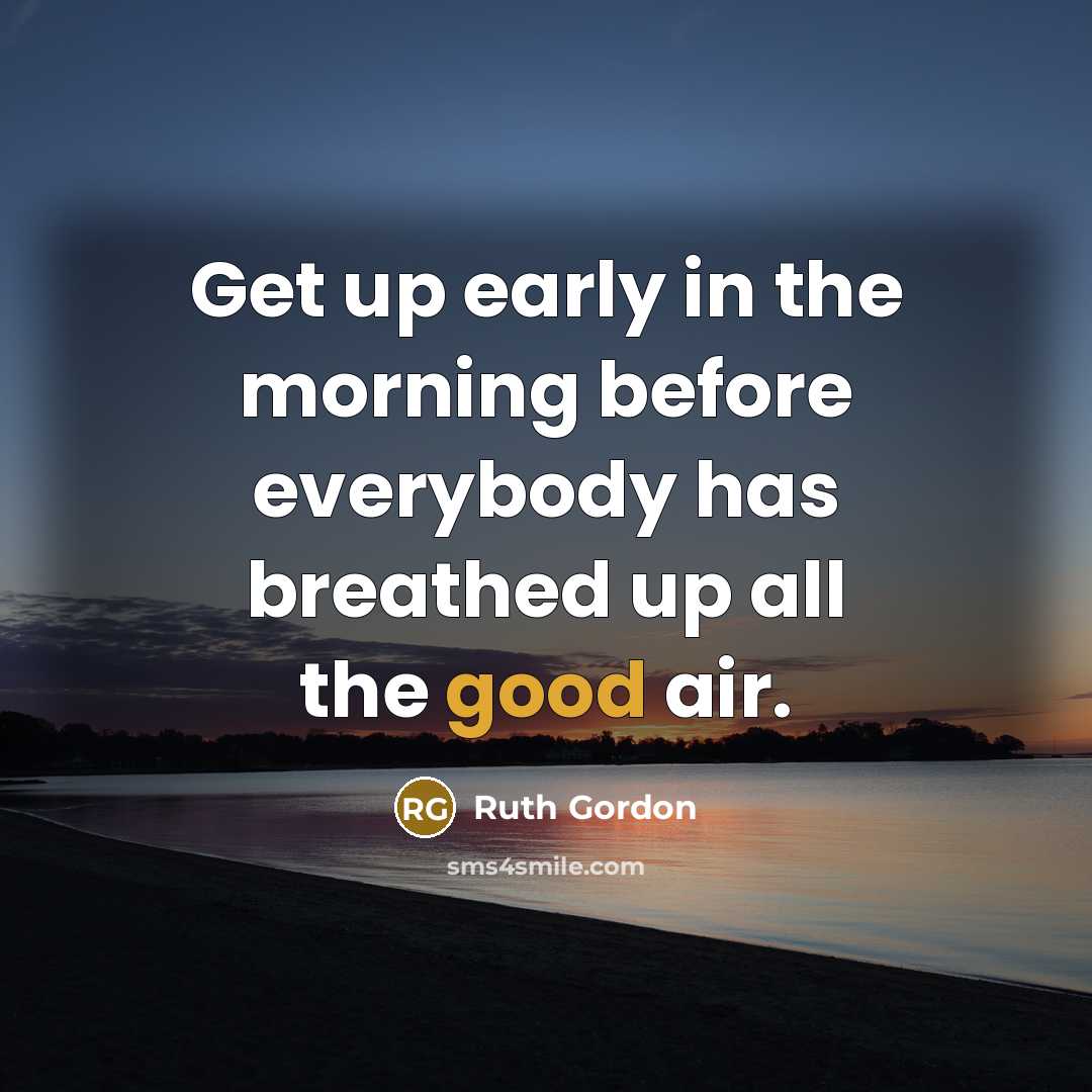 “Get up early in the morning before everybody has breathed up all the good air.” quote by Ruth Gordon