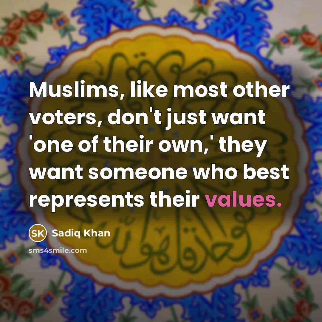 “Muslims, like most other voters, don't just want 'one of their own,' they want someone who best represents their values.” quote by Sadiq Khan