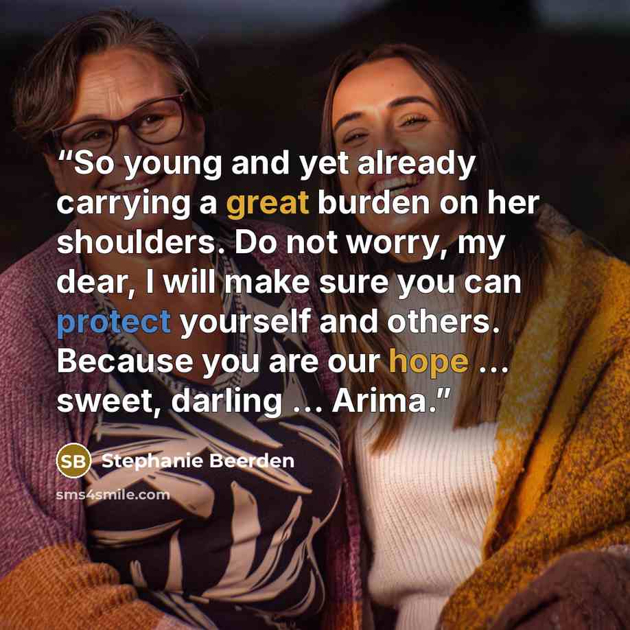 “So young and yet already carrying a great burden on her shoulders. Do not worry, my dear, I will make sure you can protect yourself and others. Because you are our hope … sweet, darling … Arima.” quote by Stephanie Beerden