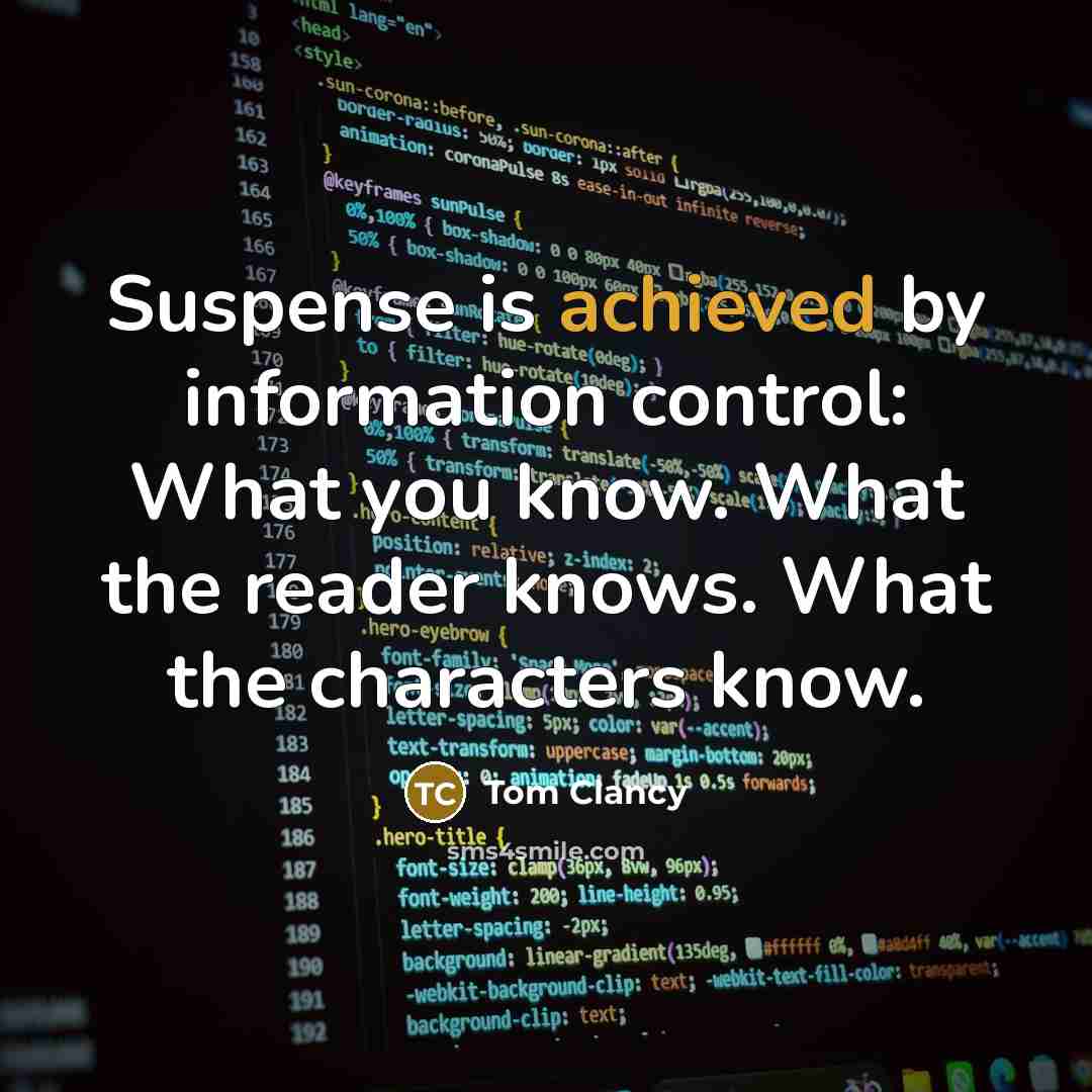 “Suspense is achieved by information control: What you know. What the reader knows. What the characters know.” quote by Tom Clancy