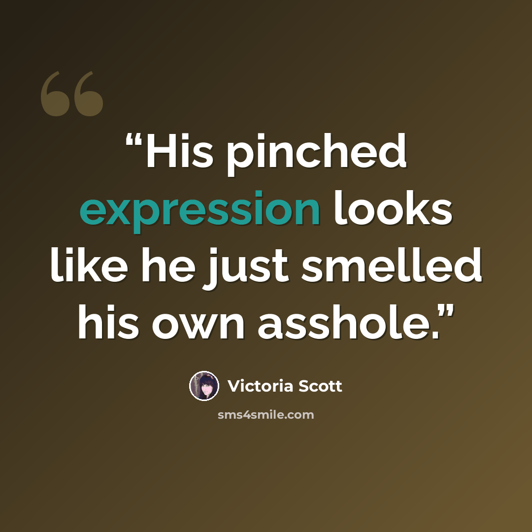 “His pinched expression looks like he just smelled his own asshole.” quote by Victoria Scott