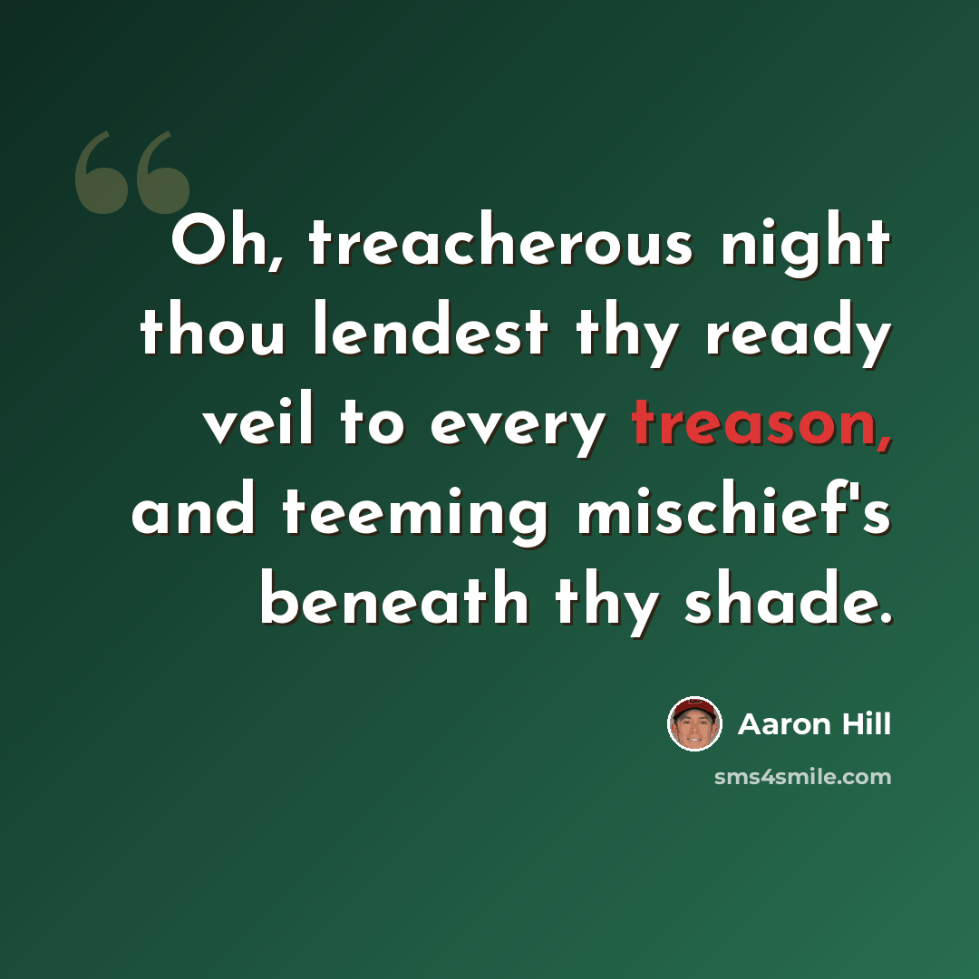 “Oh, treacherous night thou lendest thy ready veil to every treason, and teeming mischief's beneath thy shade.” quote by Aaron Hill
