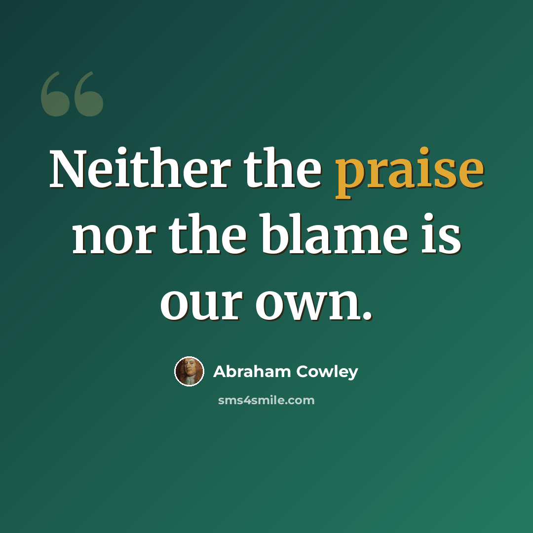 “Neither the praise nor the blame is our own.” quote by Abraham Cowley