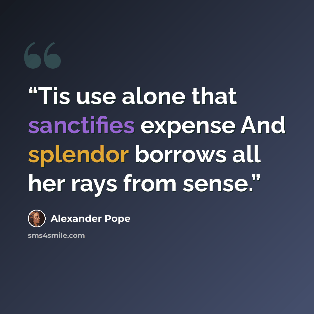 “Tis use alone that sanctifies expense And splendor borrows all her rays from sense.” quote by Alexander Pope
