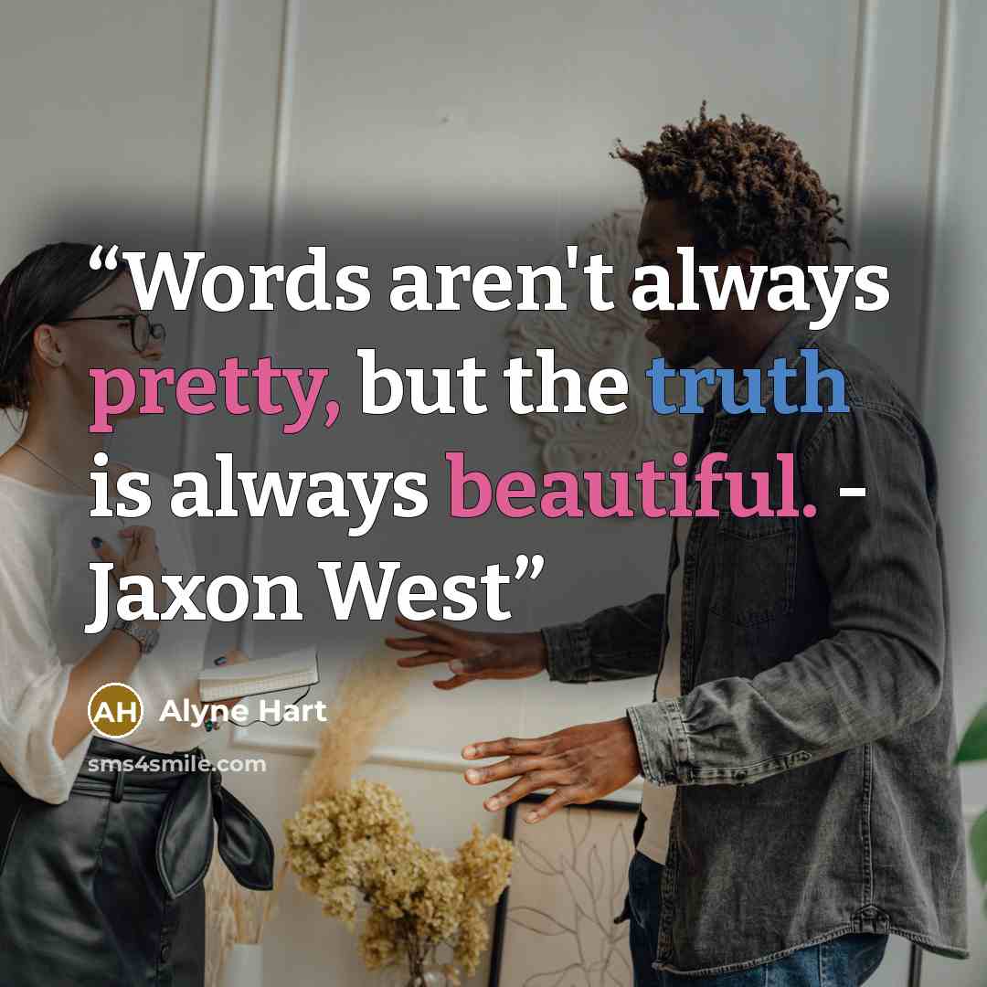 “Words aren't always pretty, but the truth is always beautiful. - Jaxon West” quote by Alyne Hart