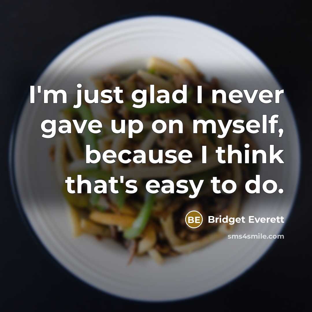 “I'm just glad I never gave up on myself, because I think that's easy to do.” quote by Bridget Everett