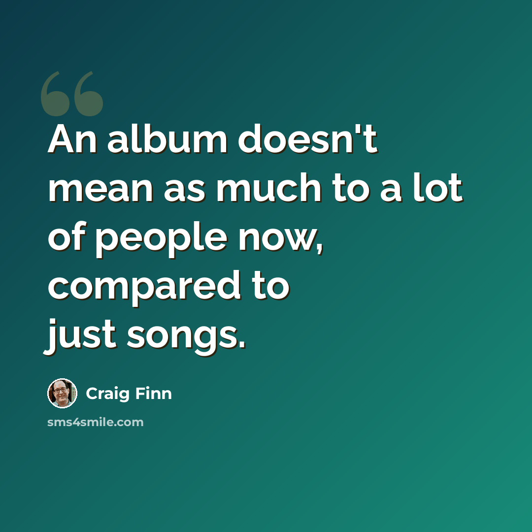 “An album doesn't mean as much to a lot of people now, compared to just songs.” quote by Craig Finn