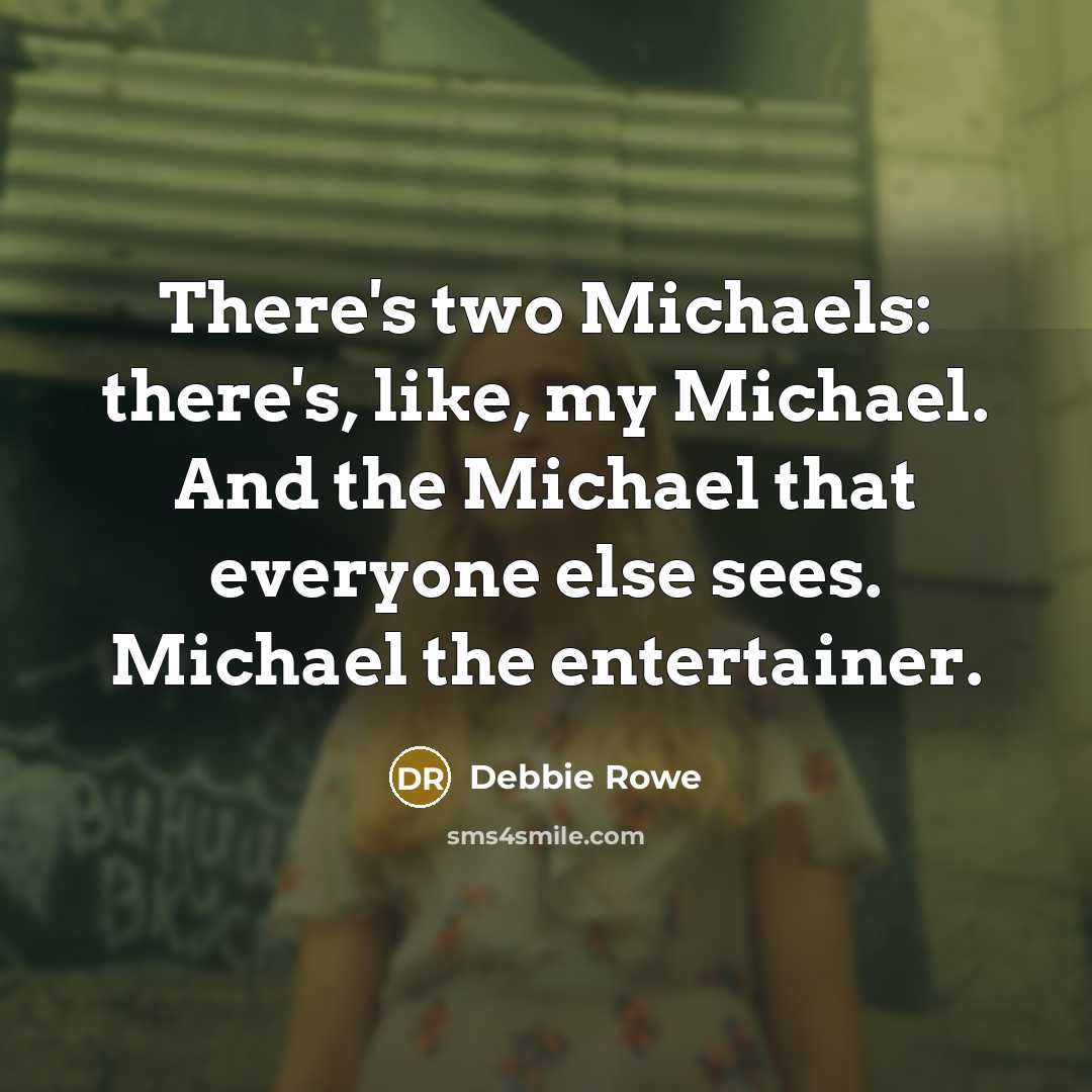 “There's two Michaels: there's, like, my Michael. And the Michael that everyone else sees. Michael the entertainer.” quote by Debbie Rowe