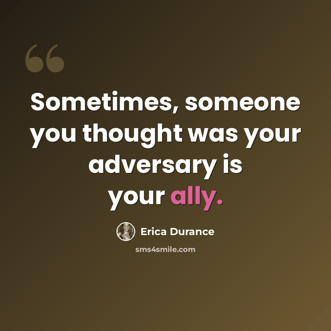 “Sometimes, someone you thought was your adversary is your ally.” quote by Erica Durance
