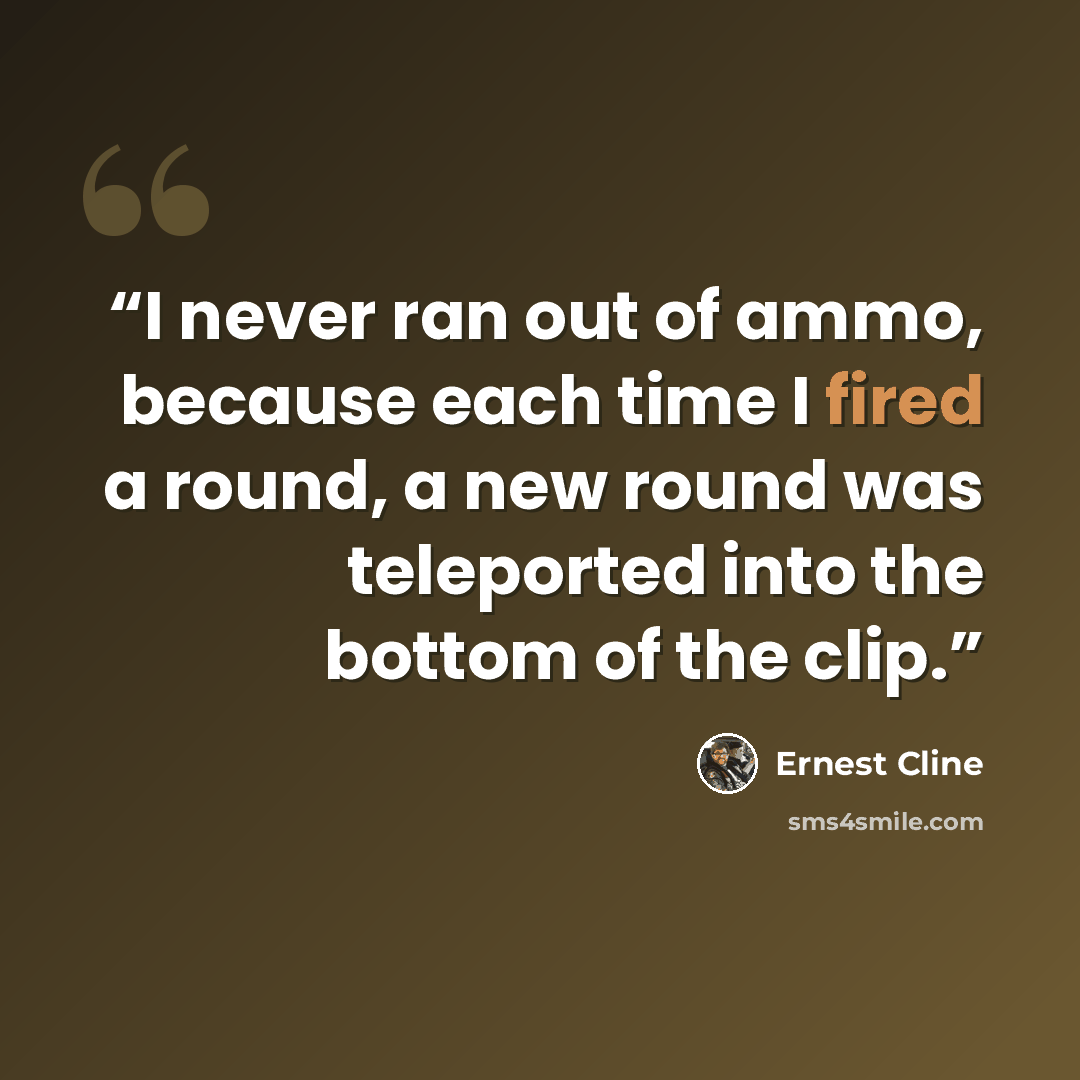 “I never ran out of ammo, because each time I fired a round, a new round was teleported into the bottom of the clip.” quote by Ernest Cline